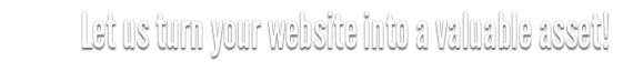 Let us turn your website into a valuable asset